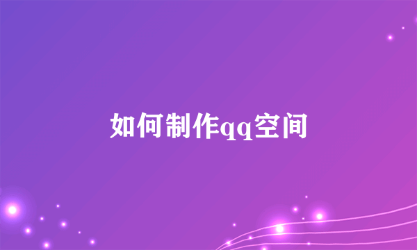 如何制作qq空间