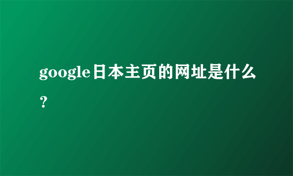 google日本主页的网址是什么？