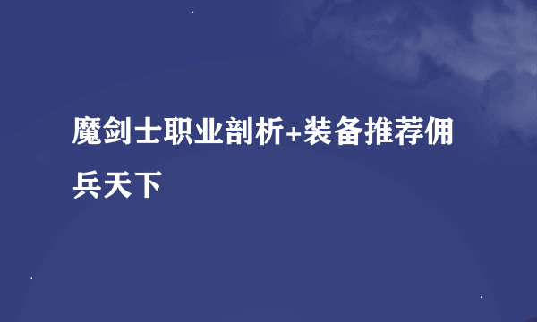 魔剑士职业剖析+装备推荐佣兵天下
