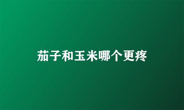 茄子和玉米哪个更疼