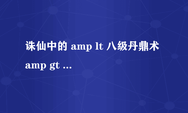 诛仙中的 amp lt 八级丹鼎术 amp gt 怎么得到?