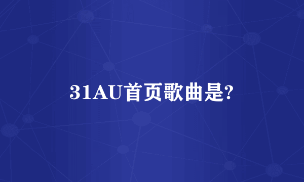 31AU首页歌曲是?