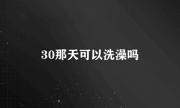 30那天可以洗澡吗