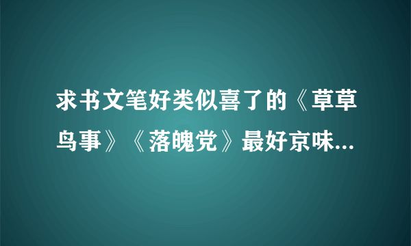 求书文笔好类似喜了的《草草鸟事》《落魄党》最好京味，军旅，女主像草草和保常那样比较自立，不要白苏