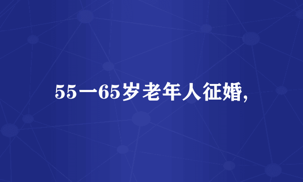 55一65岁老年人征婚,