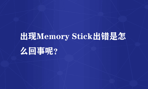 出现Memory Stick出错是怎么回事呢？