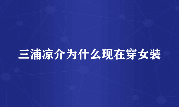 三浦凉介为什么现在穿女装
