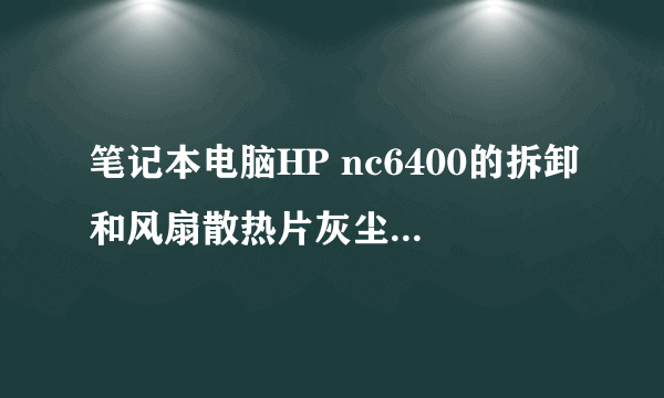 笔记本电脑HP nc6400的拆卸和风扇散热片灰尘的清理过程