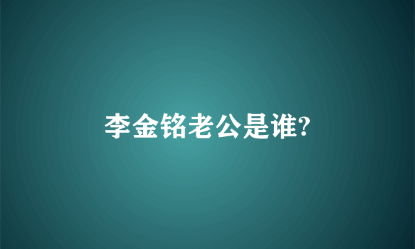 李金铭老公是谁?