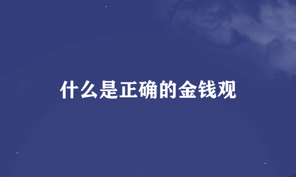 什么是正确的金钱观