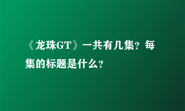 《龙珠GT》一共有几集？每集的标题是什么？