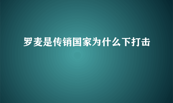 罗麦是传销国家为什么下打击