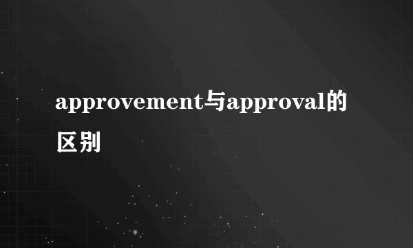 approvement与approval的区别