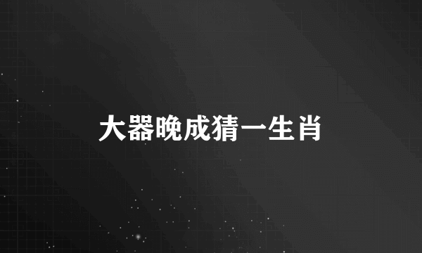 大器晚成猜一生肖