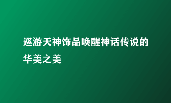 巡游天神饰品唤醒神话传说的华美之美