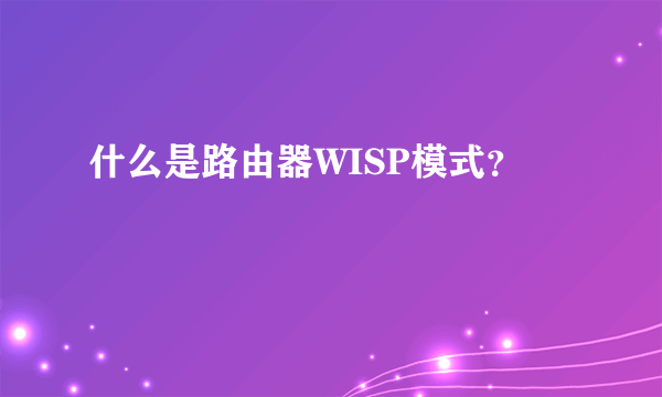 什么是路由器WISP模式？