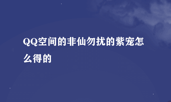 QQ空间的非仙勿扰的紫宠怎么得的