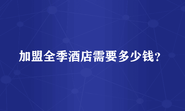 加盟全季酒店需要多少钱？