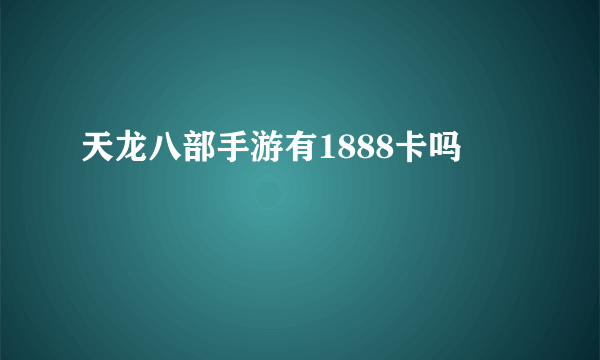 天龙八部手游有1888卡吗
