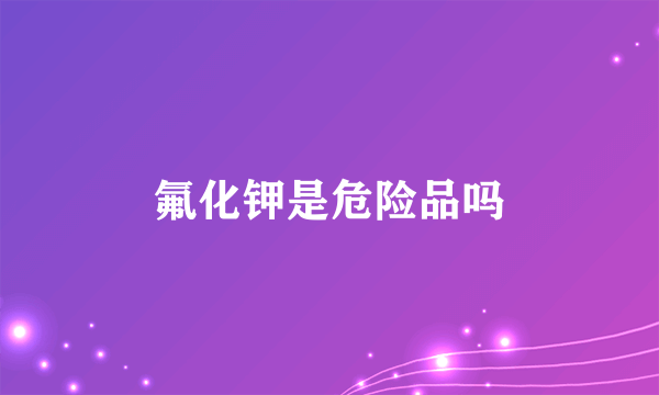 氟化钾是危险品吗