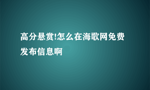 高分悬赏!怎么在海歌网免费发布信息啊