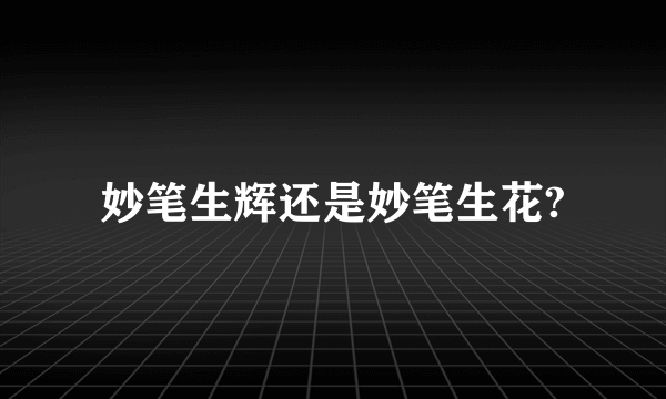妙笔生辉还是妙笔生花?