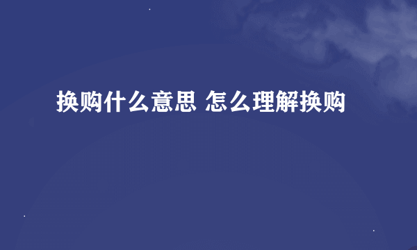 换购什么意思 怎么理解换购