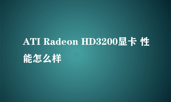 ATI Radeon HD3200显卡 性能怎么样