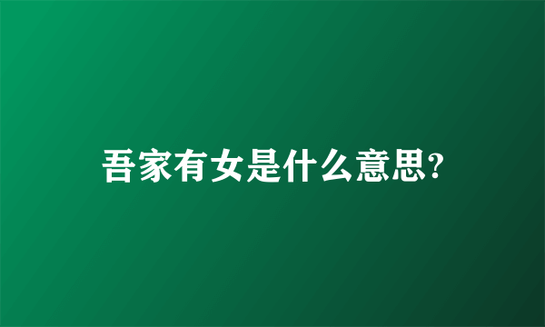吾家有女是什么意思?