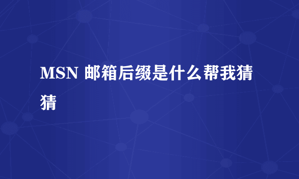 MSN 邮箱后缀是什么帮我猜猜