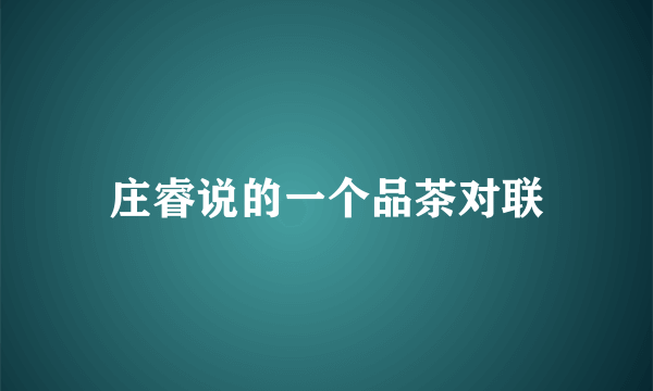 庄睿说的一个品茶对联
