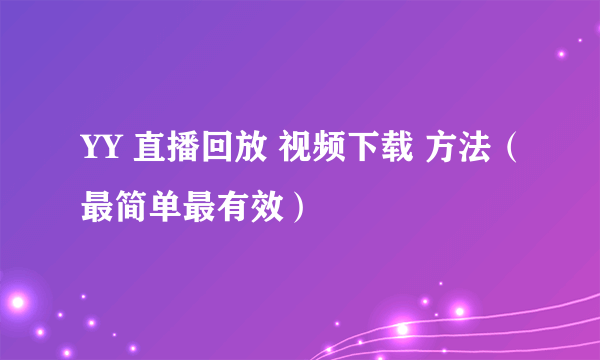 YY 直播回放 视频下载 方法（最简单最有效）