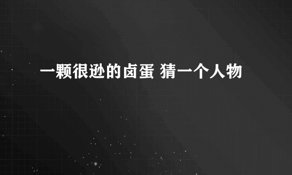 一颗很逊的卤蛋 猜一个人物