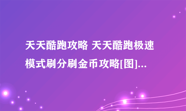 天天酷跑攻略 天天酷跑极速模式刷分刷金币攻略[图]-手游攻略-游戏鸟手游网