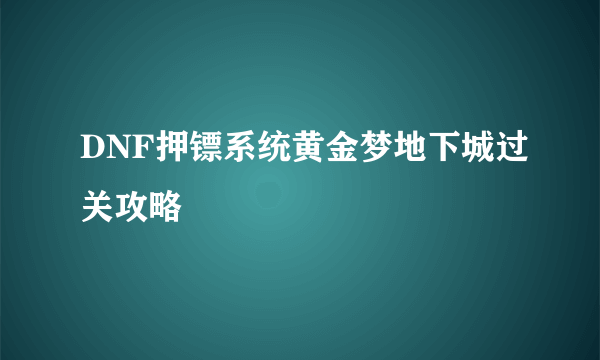 DNF押镖系统黄金梦地下城过关攻略