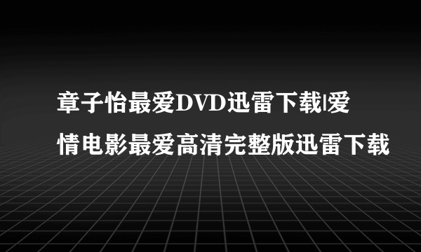 章子怡最爱DVD迅雷下载|爱情电影最爱高清完整版迅雷下载