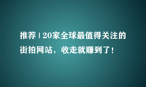 推荐 | 20家全球最值得关注的街拍网站，收走就赚到了！
