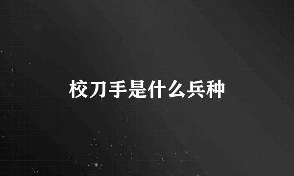 校刀手是什么兵种