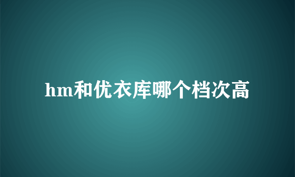 hm和优衣库哪个档次高