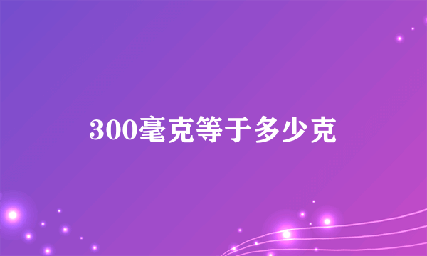 300毫克等于多少克