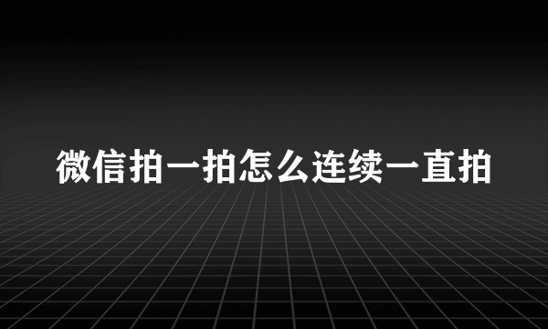 微信拍一拍怎么连续一直拍