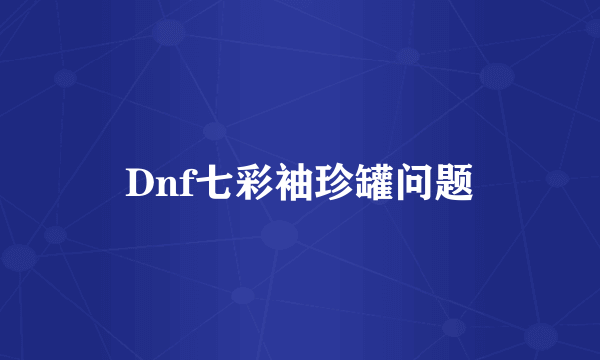 Dnf七彩袖珍罐问题