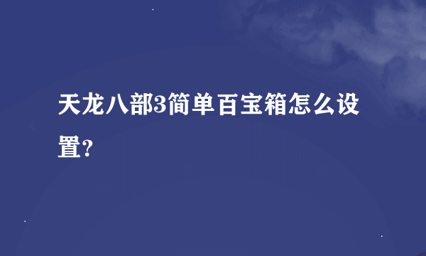 天龙八部3简单百宝箱怎么设置？