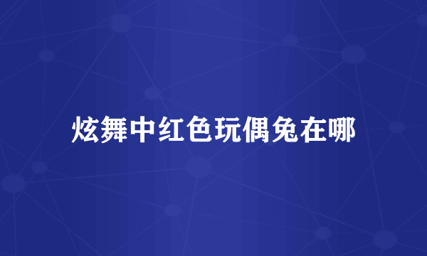 炫舞中红色玩偶兔在哪