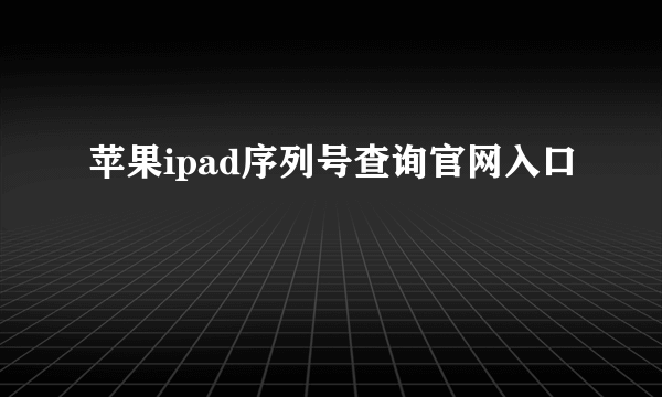苹果ipad序列号查询官网入口