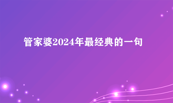 管家婆2024年最经典的一句