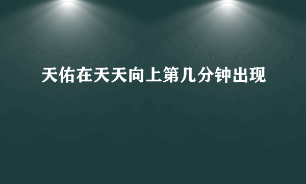 天佑在天天向上第几分钟出现