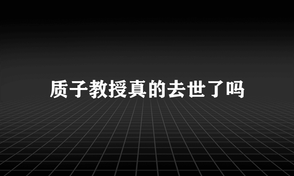 质子教授真的去世了吗