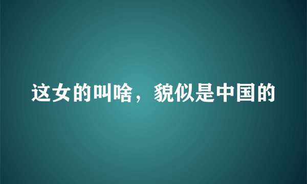 这女的叫啥，貌似是中国的