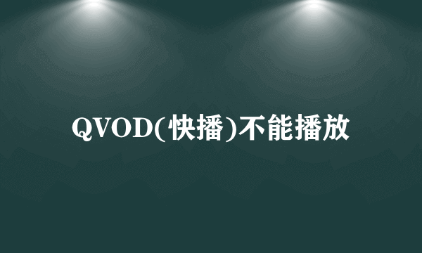 QVOD(快播)不能播放